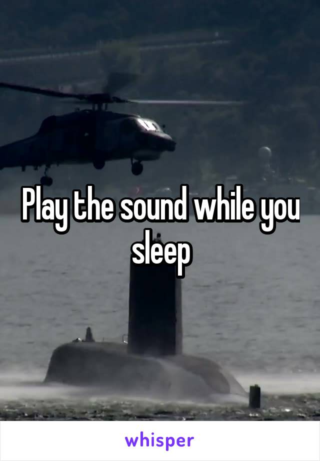 Play the sound while you sleep