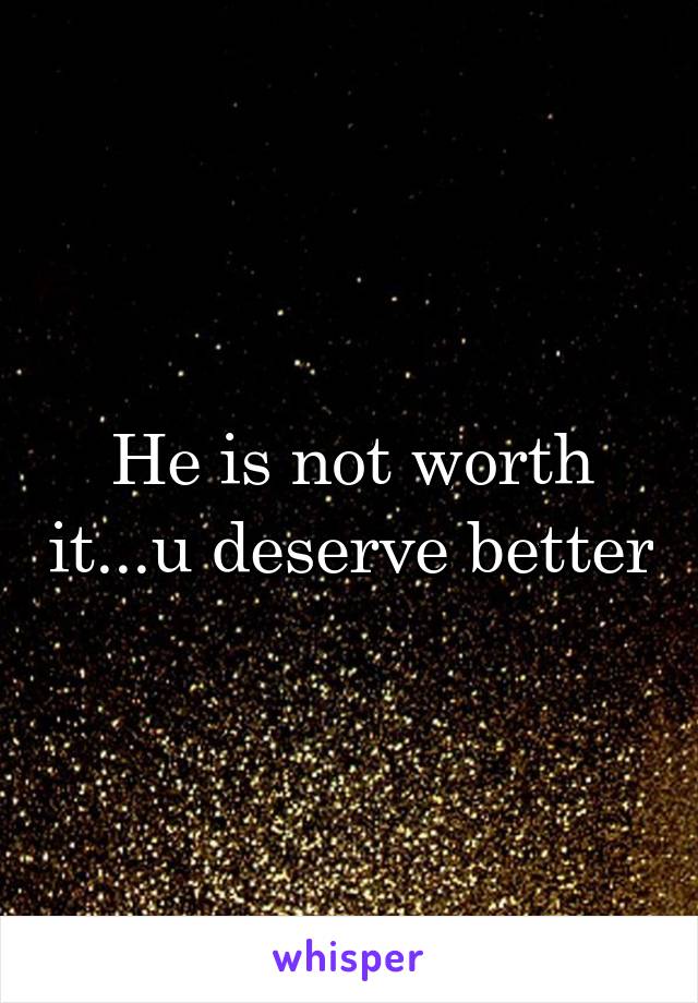 He is not worth it...u deserve better