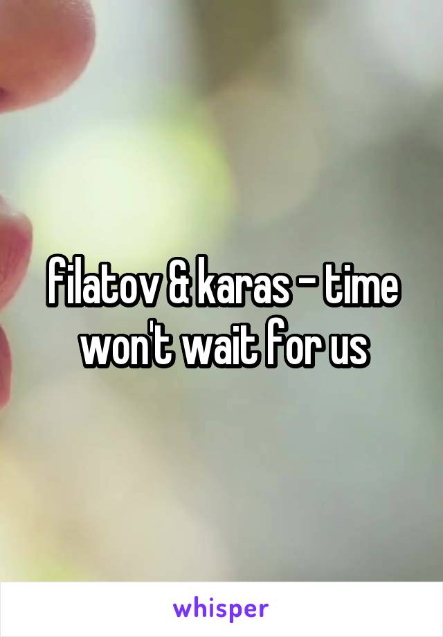 filatov & karas - time won't wait for us