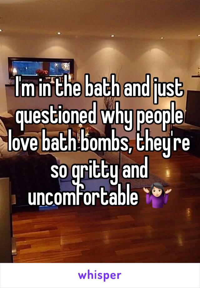 I'm in the bath and just questioned why people love bath bombs, they're so gritty and uncomfortable 🤷🏻‍♀️