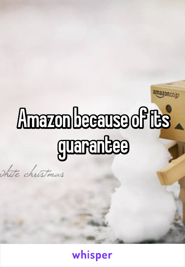 Amazon because of its guarantee