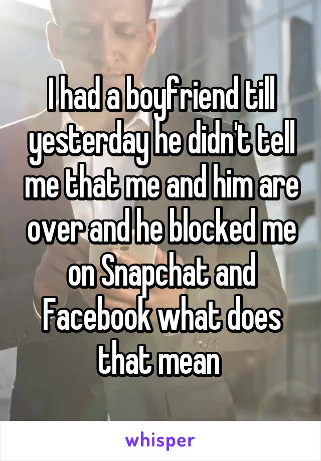 I had a boyfriend till yesterday he didn't tell me that me and him are over and he blocked me on Snapchat and Facebook what does that mean 