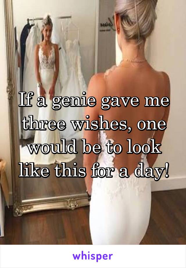 If a genie gave me three wishes, one would be to look like this for a day!