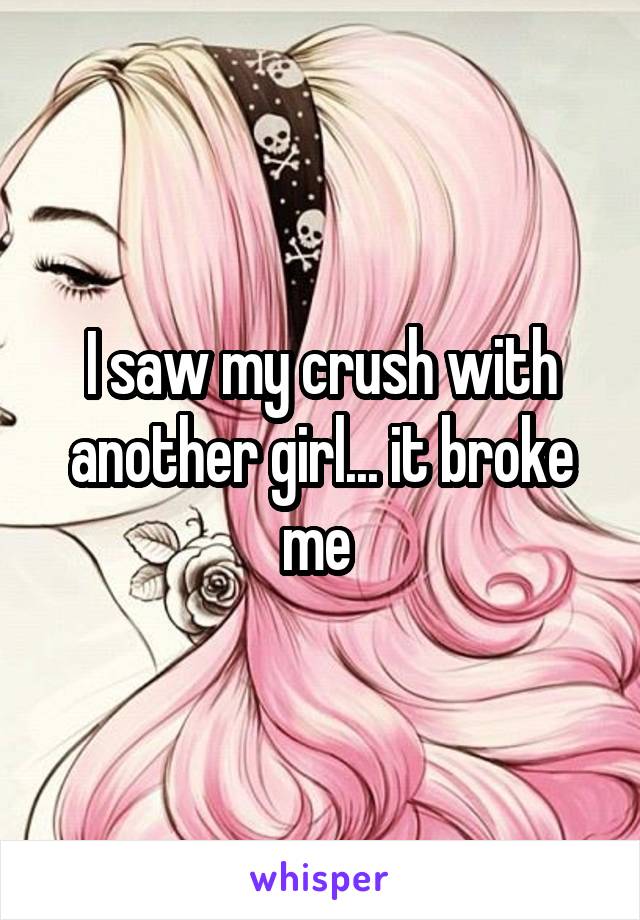 I saw my crush with another girl... it broke me 