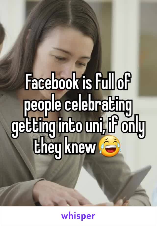Facebook is full of people celebrating getting into uni, if only they knew😂