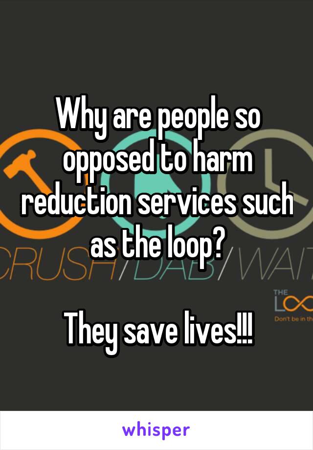 Why are people so opposed to harm reduction services such as the loop?

They save lives!!!