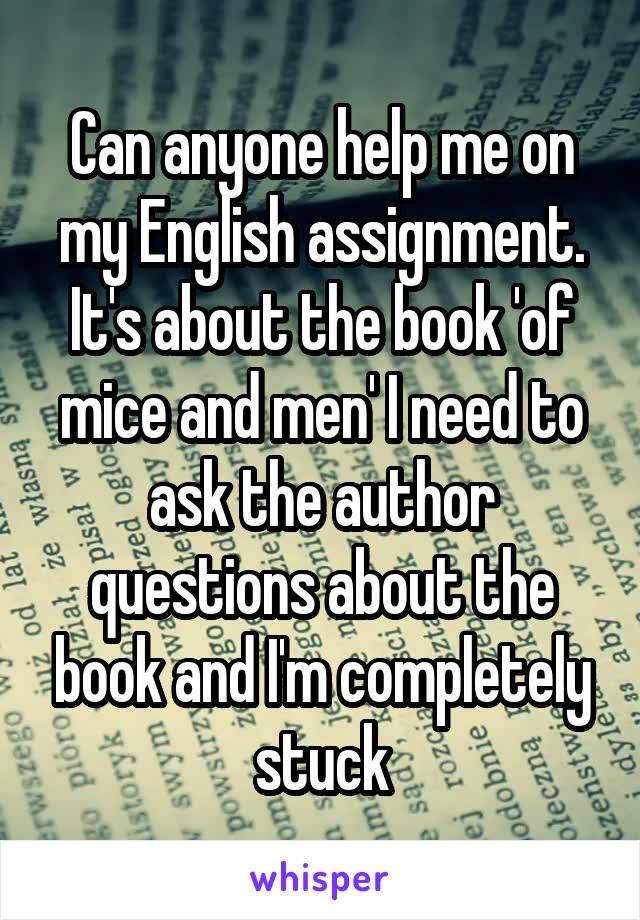 Can anyone help me on my English assignment. It's about the book 'of mice and men' I need to ask the author questions about the book and I'm completely stuck