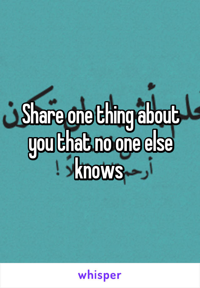 Share one thing about you that no one else knows 