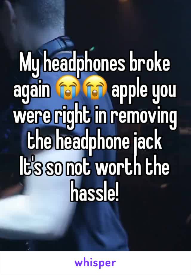 My headphones broke again 😭😭 apple you were right in removing the headphone jack 
It's so not worth the hassle!