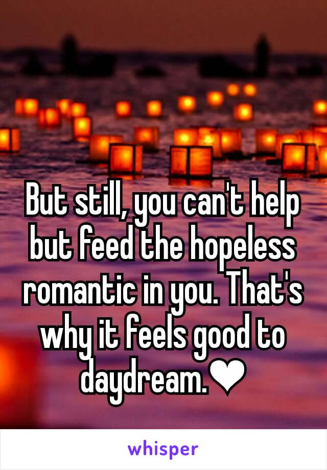 But still, you can't help but feed the hopeless romantic in you. That's why it feels good to daydream.❤