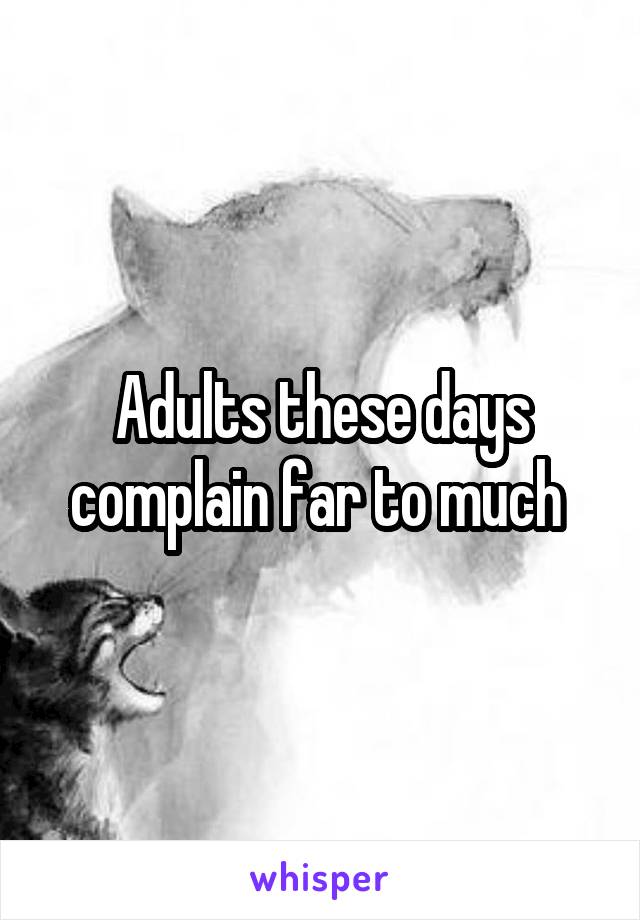 Adults these days complain far to much 