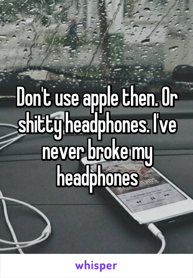 Don't use apple then. Or shitty headphones. I've never broke my headphones