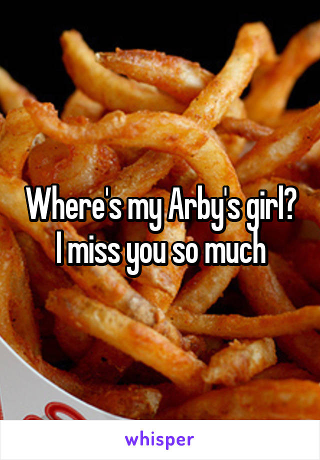 Where's my Arby's girl? I miss you so much