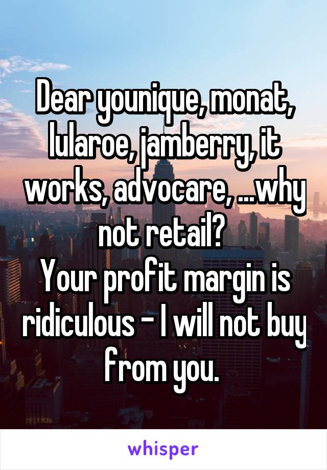 Dear younique, monat, lularoe, jamberry, it works, advocare, ...why not retail? 
Your profit margin is ridiculous - I will not buy from you. 