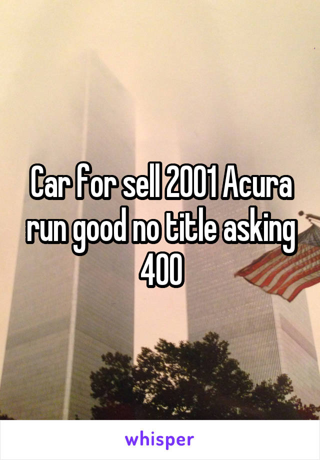 Car for sell 2001 Acura run good no title asking 400