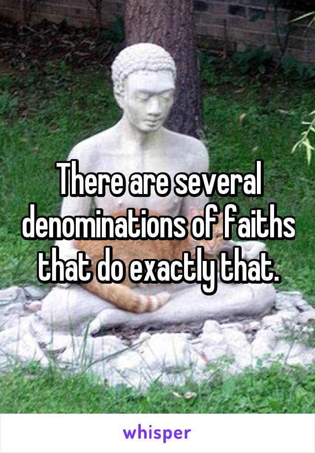 There are several denominations of faiths that do exactly that.