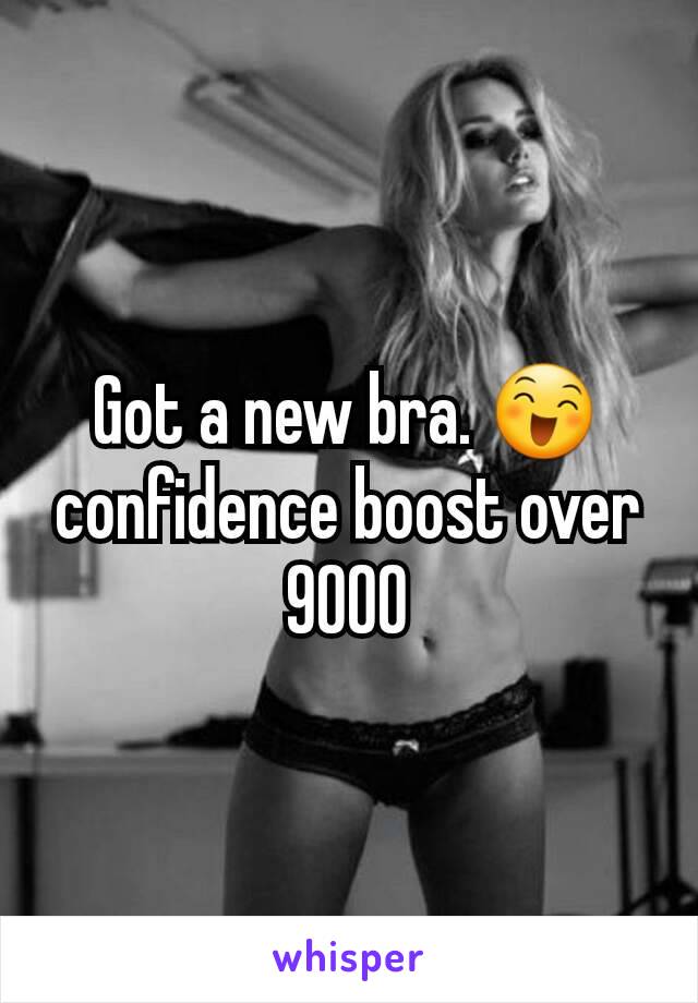 Got a new bra. 😄 confidence boost over 9000