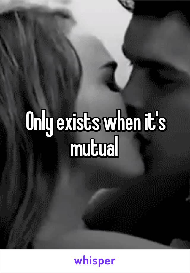 Only exists when it's mutual 