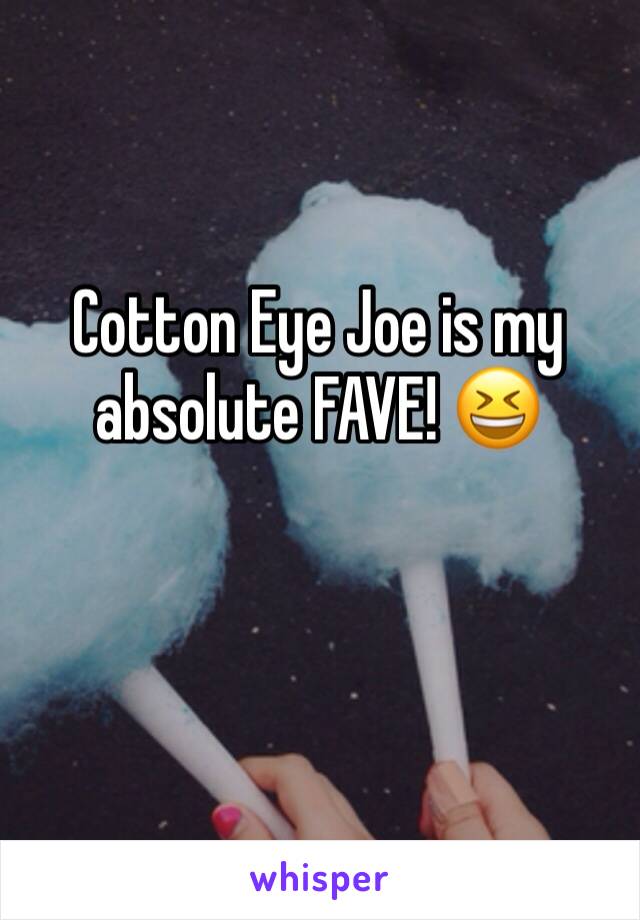 Cotton Eye Joe is my absolute FAVE! 😆