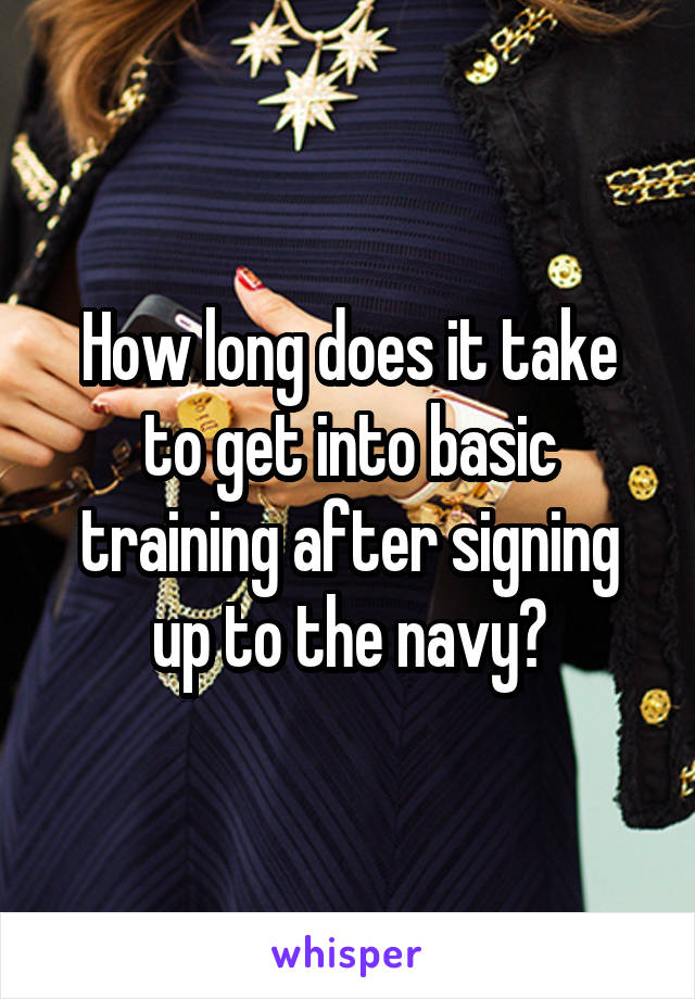 How long does it take to get into basic training after signing up to the navy?