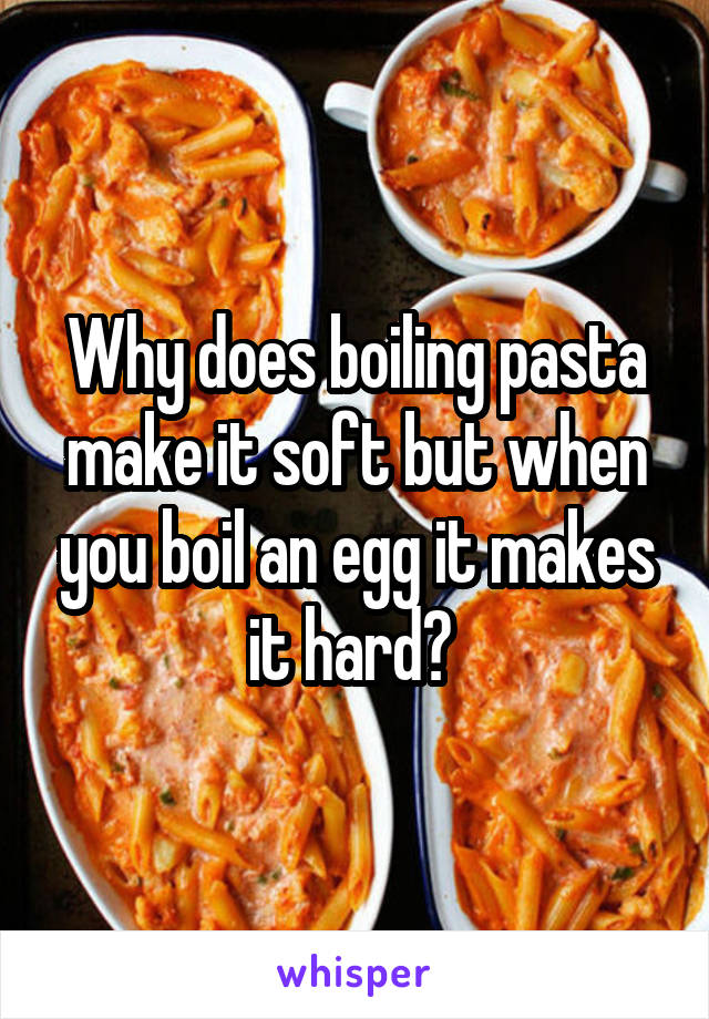 Why does boiling pasta make it soft but when you boil an egg it makes it hard? 