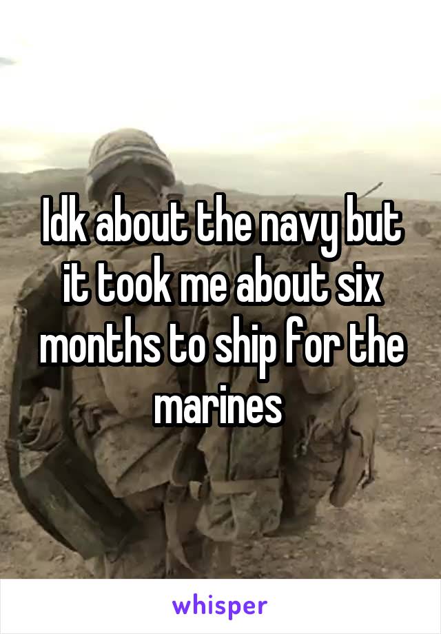 Idk about the navy but it took me about six months to ship for the marines 