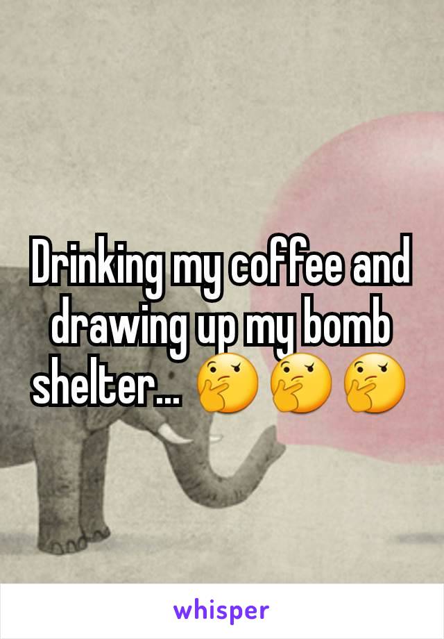 Drinking my coffee and drawing up my bomb shelter... 🤔🤔🤔