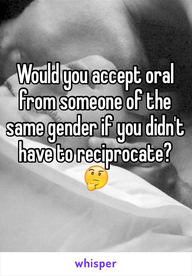 Would you accept oral from someone of the same gender if you didn't have to reciprocate? 🤔