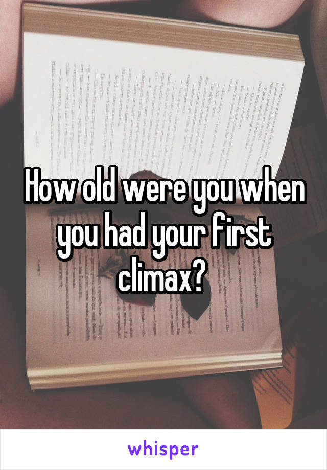 How old were you when you had your first climax? 