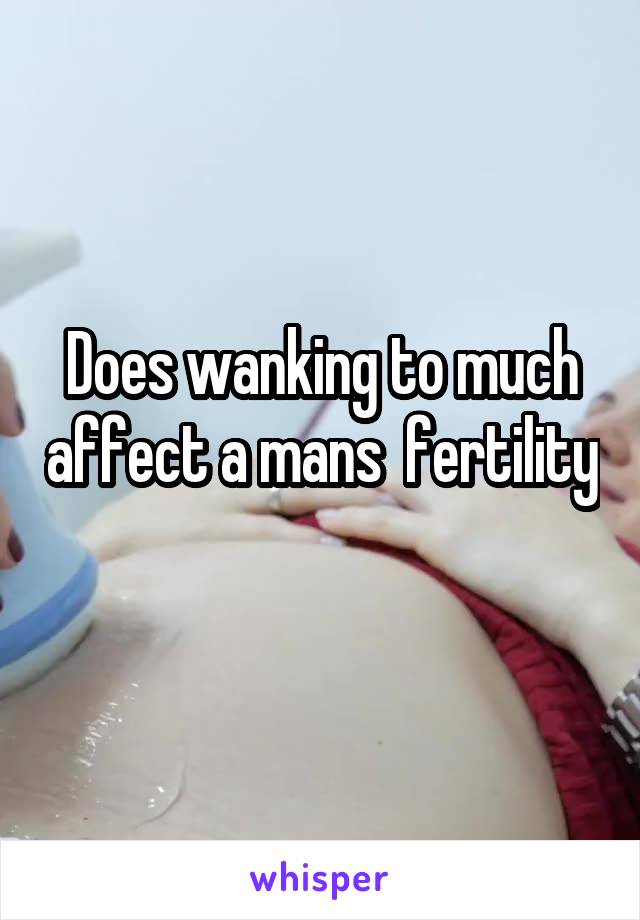 Does wanking to much affect a mans  fertility 