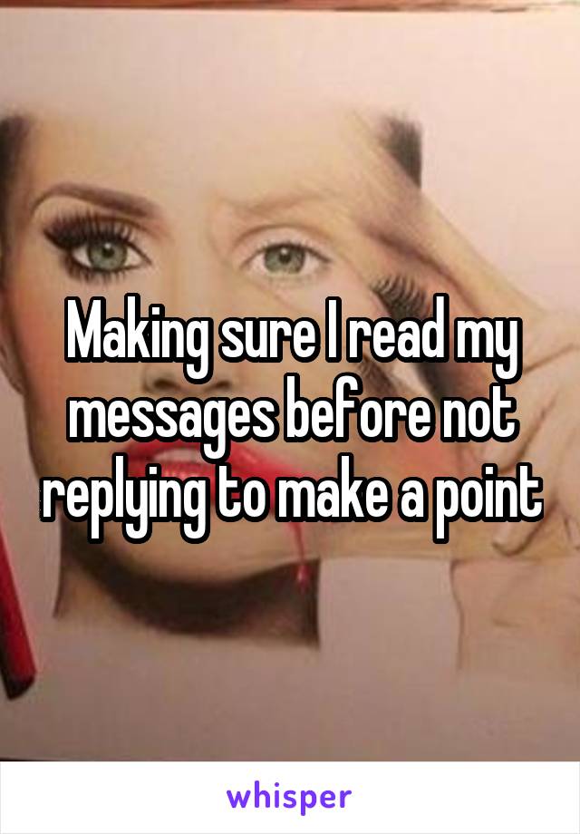 Making sure I read my messages before not replying to make a point