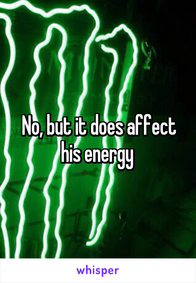 No, but it does affect his energy 