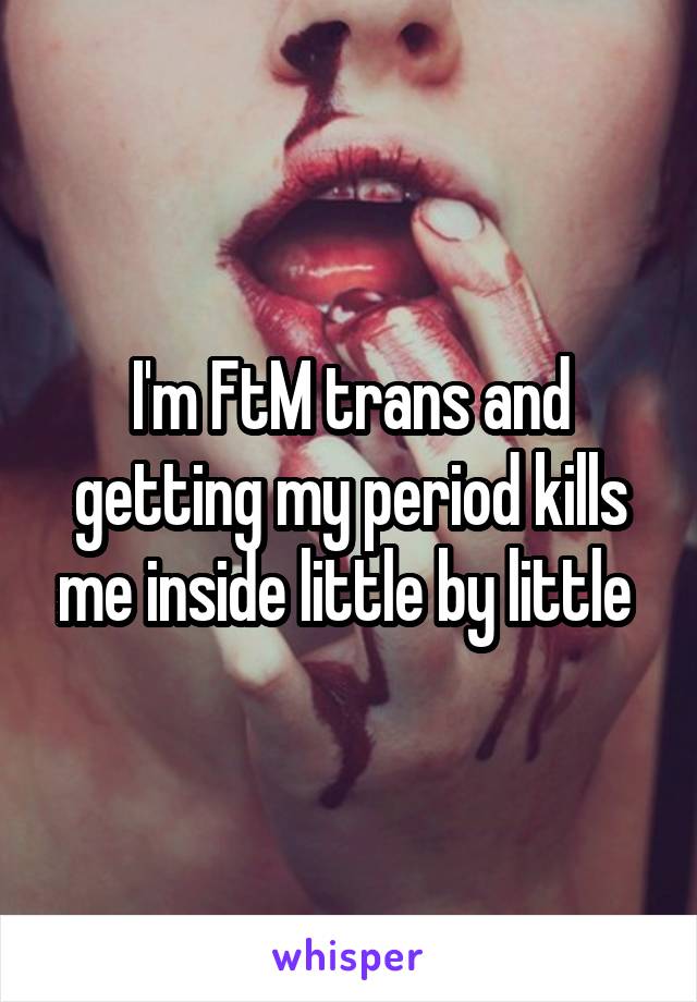 I'm FtM trans and getting my period kills me inside little by little 