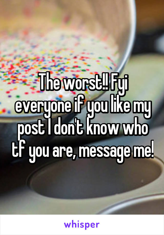 The worst!! Fyi everyone if you like my post I don't know who tf you are, message me!