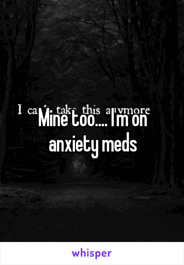 Mine too.... I'm on anxiety meds