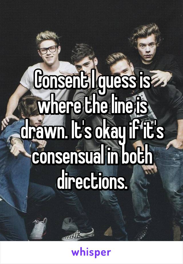 Consent I guess is where the line is drawn. It's okay if it's consensual in both directions.