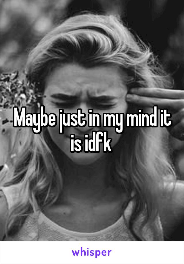 Maybe just in my mind it is idfk 