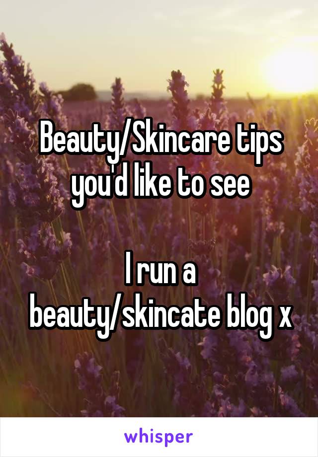 Beauty/Skincare tips you'd like to see

I run a beauty/skincate blog x