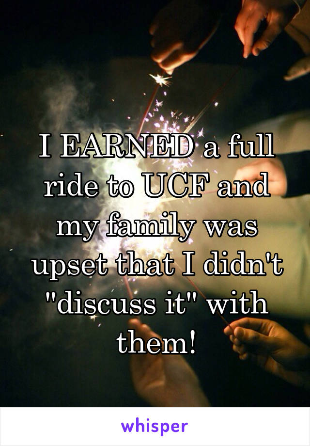 
I EARNED a full ride to UCF and my family was upset that I didn't "discuss it" with them!