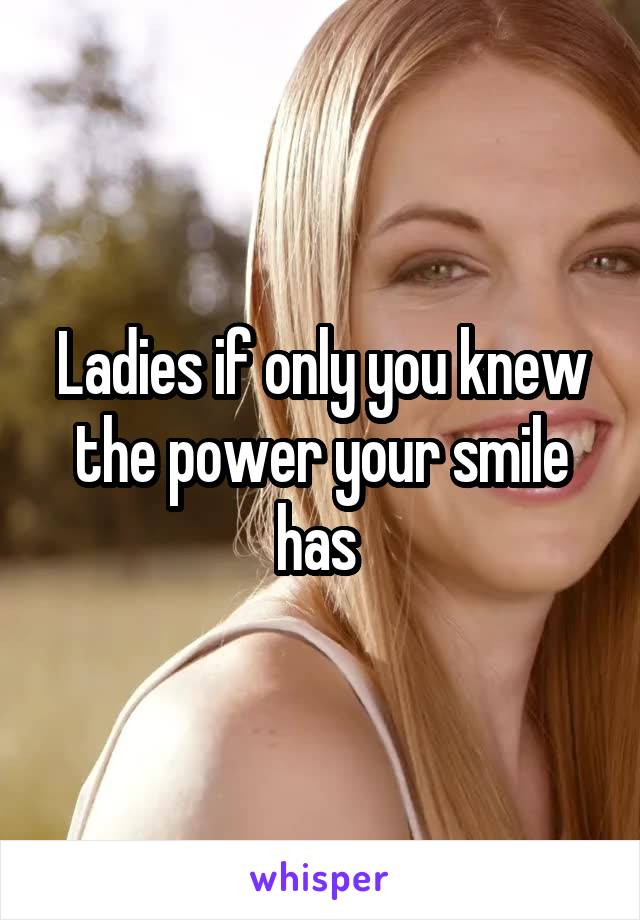 Ladies if only you knew the power your smile has 