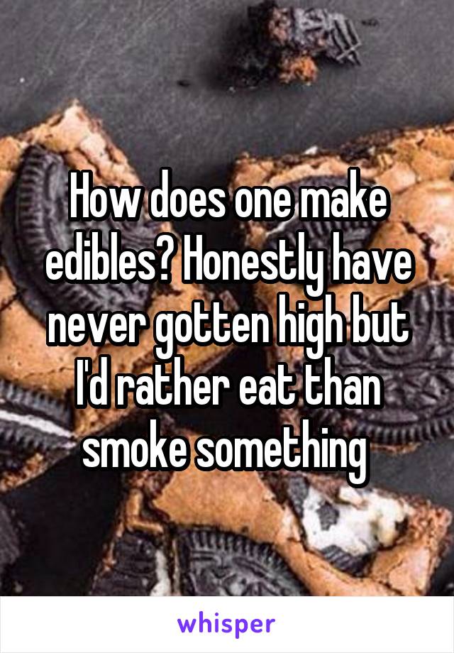 How does one make edibles? Honestly have never gotten high but I'd rather eat than smoke something 