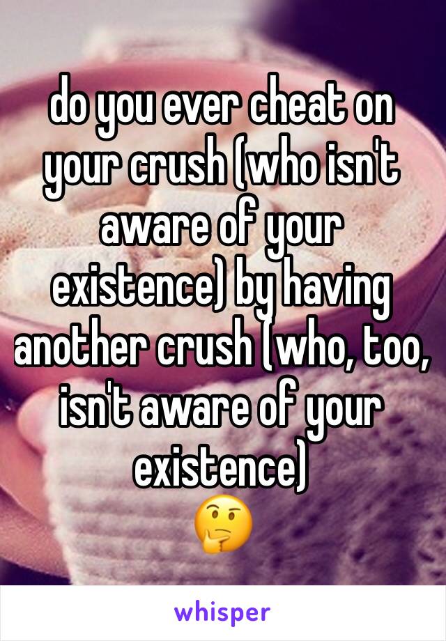do you ever cheat on your crush (who isn't aware of your existence) by having another crush (who, too, isn't aware of your existence)
🤔