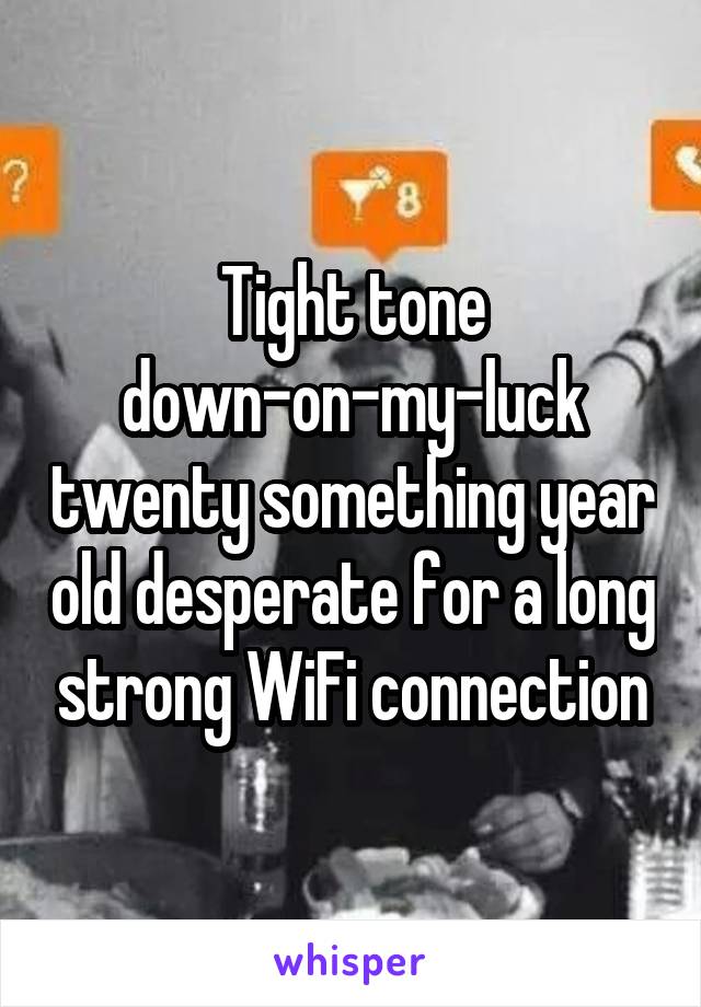 Tight tone down-on-my-luck twenty something year old desperate for a long strong WiFi connection