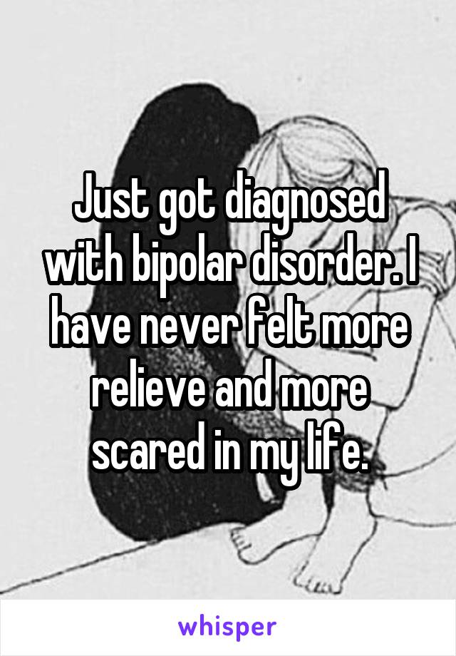 Just got diagnosed with bipolar disorder. I have never felt more relieve and more scared in my life.