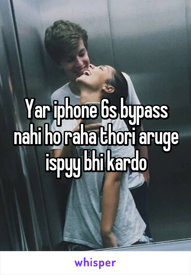 Yar iphone 6s bypass nahi ho raha thori aruge ispyy bhi kardo