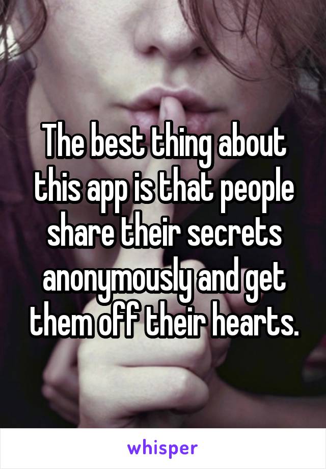 The best thing about this app is that people share their secrets anonymously and get them off their hearts.