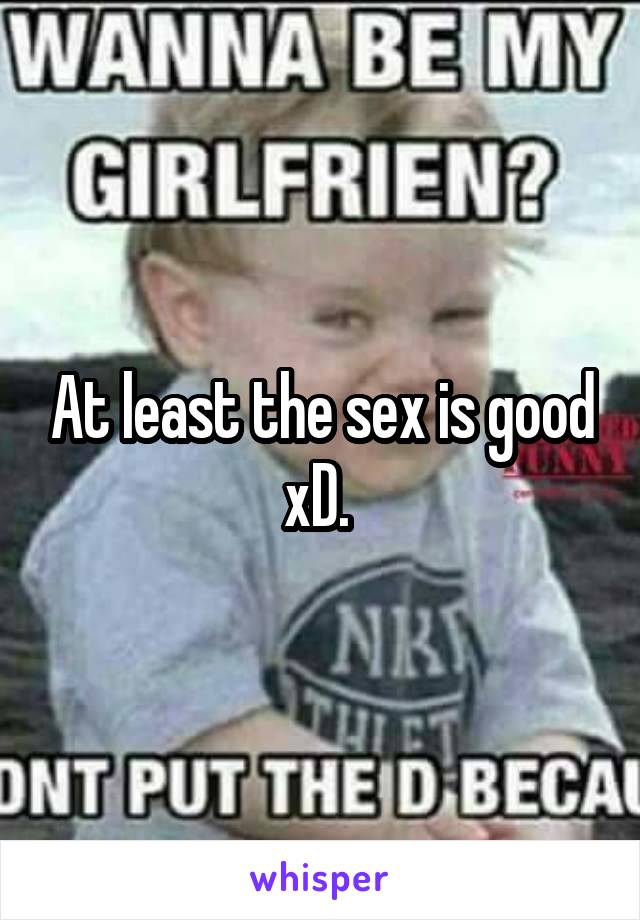 At least the sex is good xD. 