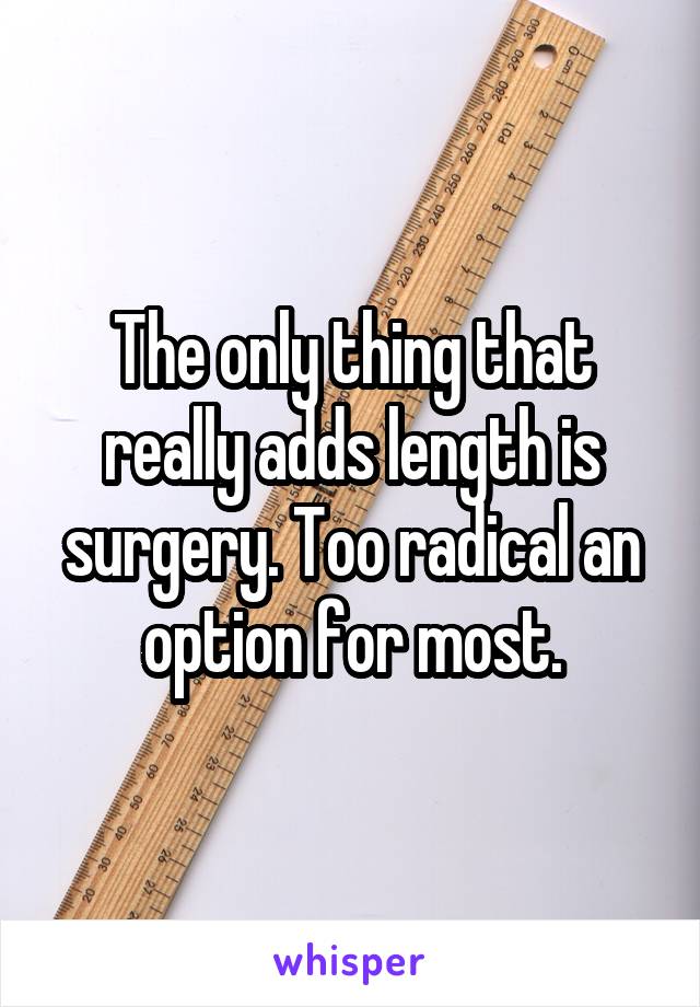 The only thing that really adds length is surgery. Too radical an option for most.