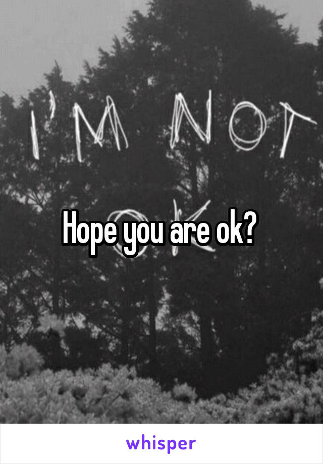 Hope you are ok? 