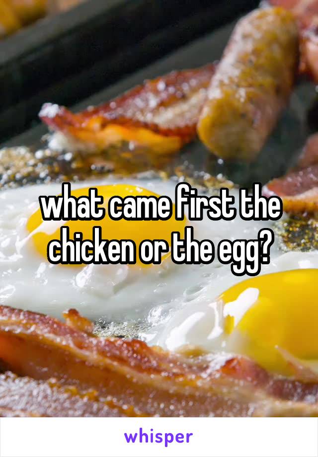 what came first the chicken or the egg?